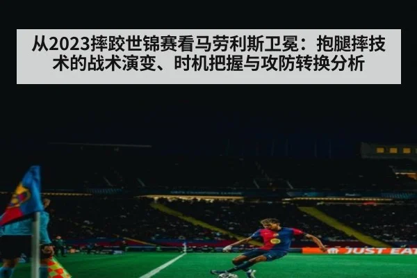 从2023摔跤世锦赛看马劳利斯卫冕：抱腿摔技术的战术演变、时机把握与攻防转换分析