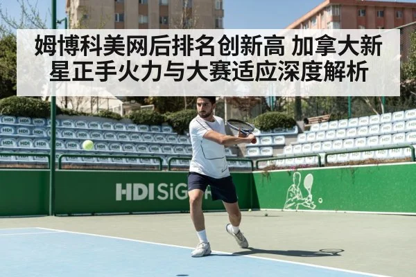姆博科美网后排名创新高 加拿大新星正手火力与大赛适应深度解析