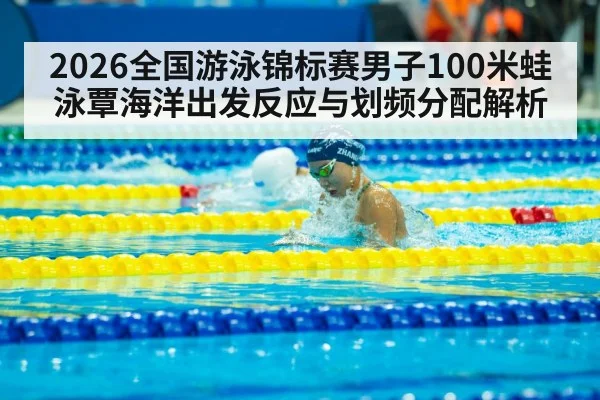 2026全国游泳锦标赛男子100米蛙泳覃海洋出发反应与划频分配解析