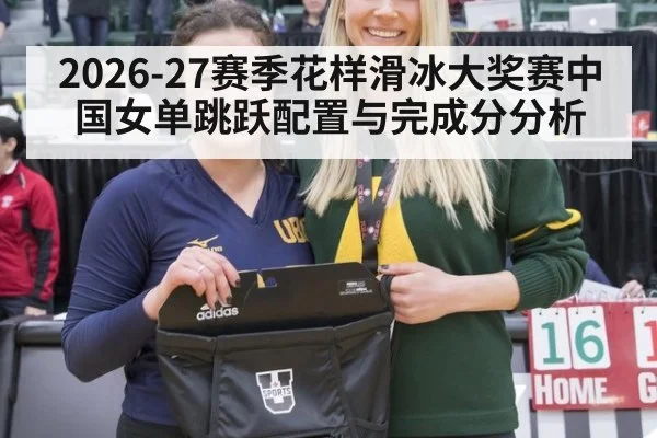 2026-27赛季花样滑冰大奖赛中国女单跳跃配置与完成分分析