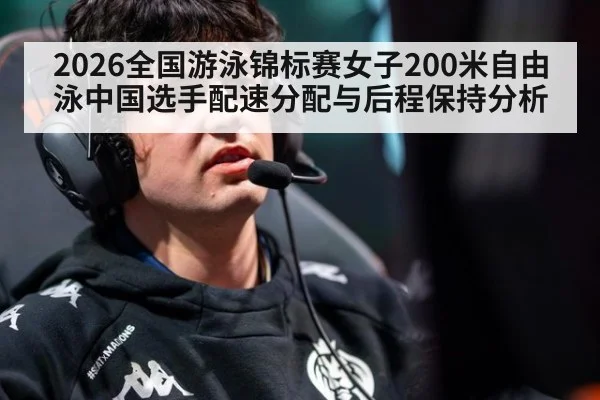 2026全国游泳锦标赛女子200米自由泳中国选手配速分配与后程保持分析